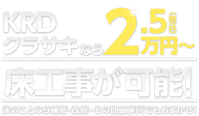 KRDクラサキなら2.5万円で床工事が可能！床のことなら補修・改修・その他工事何でもおまかせ！